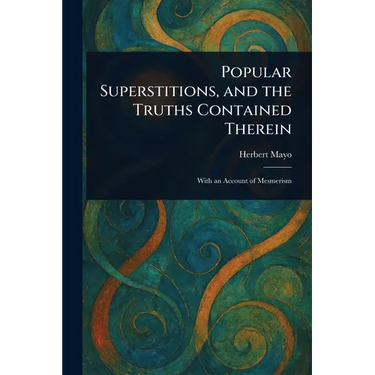 Popular Superstitions, and the Truths Contained Therein