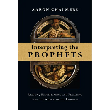 Interpreting the Prophets: Reading, Understanding and Preaching from the Worlds of the Prophets
