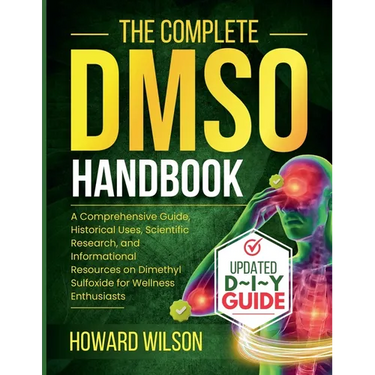 The Complete DMSO Handbook: A Comprehensive Guide, Historical Uses, Scientific Research, and Informational Resources on Dimethyl Sulfoxide for Wellnes