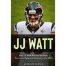 JJ Watt: How JJ Watt Became the Most Dominant Defensive Lineman in the NFL
