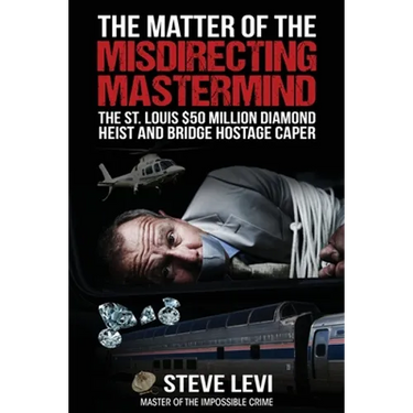 The Matter of the Misdirecting Mastermind: The St. Louis $50 Million Diamond Heist and Bridge Hostage Caper