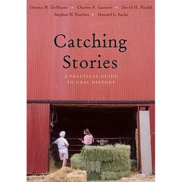 Catching Stories: A Practical Guide to Oral History