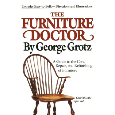 The Furniture Doctor: A Guide to the Care, Repair, and Refinishing of Furniture