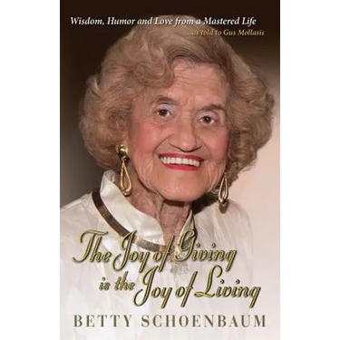 The Joy of Giving Is the Joy of Living: Betty Schoenbaum a Life Remembered ...as Told to Gus Mollasis