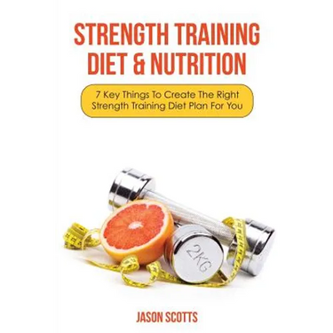 Strength Training Diet & Nutrition: 7 Key Things to Create the Right Strength Training Diet Plan for You