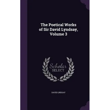 The Poetical Works of Sir David Lyndsay, Volume 3