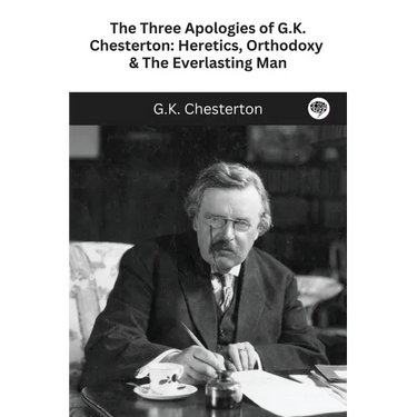 The Three Apologies of G.K. Chesterton: Heretics, Orthodoxy & The Everlasting Man