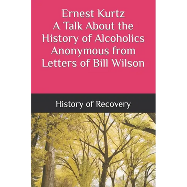 Ernest Kurtz A Talk About the History of Alcoholics Anonymous from Letters of Bill Wilson