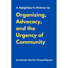 A Neighbor's Primer to Organizing, Advocacy, and the Urgency of Community