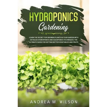 Hydroponics Gardening: Learn the secret for growing plants in your garden with detailed hydroponics and aquaponics techniques. The ultimate guide for