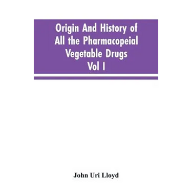 Origin And History Of All The Pharmacopeial Vegetable Drugs, Chemicals And Preparations With Bibliography; Vol I
