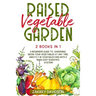 Raised Vegetable Garden: 2 Books in 1: A Beginners Guide to Gardening. Grow your vegetables at any time, directly in your backyard with 2 Made