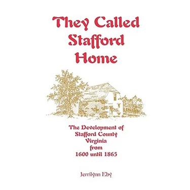 They Called Stafford Home: The Development of Stafford County, Virginia, from 1600 until 1865