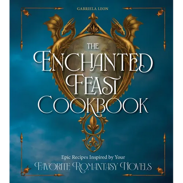 The Enchanted Feast Cookbook: Epic Recipes Inspired by Your Favorite Romantasy Novels