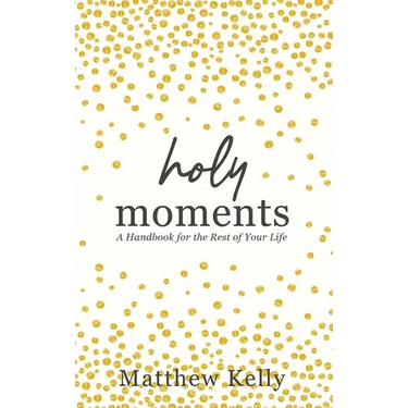 Holy Moments: A Handbook for the Rest of Your Life