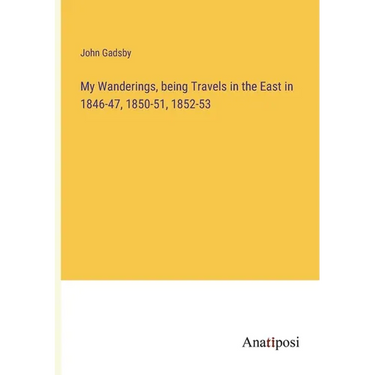 My Wanderings, being Travels in the East in 1846-47, 1850-51, 1852-53