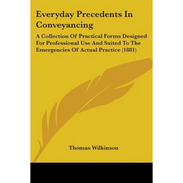 Everyday Precedents In Conveyancing: A Collection Of Practical Forms Designed For Professional Use And Suited To The Emergencies Of Actual Practice (1