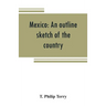 Mexico: an outline sketch of the country, its people and their history from the earliest times to the present