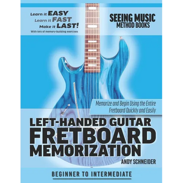 Left-Handed Guitar Fretboard Memorization: Memorize and Begin Using the Entire Fretboard Quickly and Easily