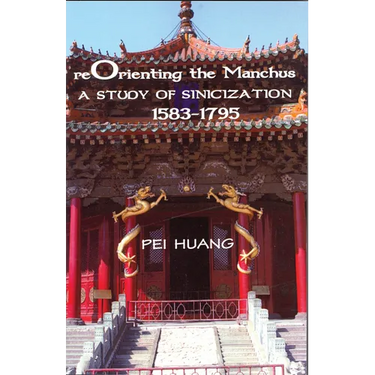Reorienting the Manchus: A Study of Sinicization, 1583-1795