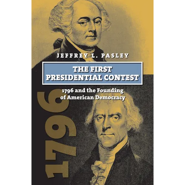 The First Presidential Contest: 1796 and the Founding of American Democracy
