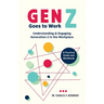 Gen Z Goes to Work: Understanding & Engaging Generation Z in the Workplace-A Practical Guide and Workbook