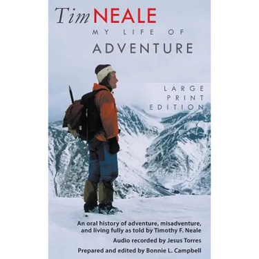 Tim Neale My Life of Adventure: An oral history of adventure, misadventure, and living fully as told by Timothy F. Neale