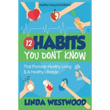 Healthy Living (2nd Edition): 12 Habits You DON'T KNOW That Promote Healthy Living & A Healthy Lifestyle!