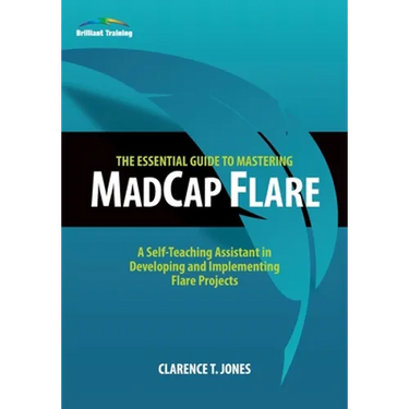 The Essential Guide to Mastering MadCap Flare: A Self-Teaching Assistant in Developing and Implementing Flare Projects