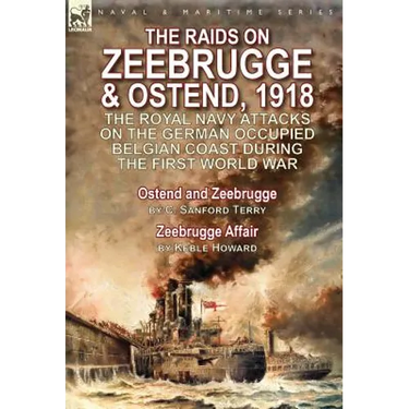 The Raids on Zeebrugge & Ostend 1918: The Royal Navy Attacks on the German Occupied Belgian Coast During the First World War-Ostend and Zeebrugge by C