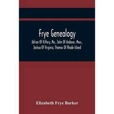 Frye Genealogy; Adrian Of Kittery, Me., John Of Andover, Mass., Joshua Of Virginia, Thomas Of Rhode Island