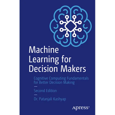 Machine Learning for Decision Makers: Cognitive Computing Fundamentals for Better Decision Making