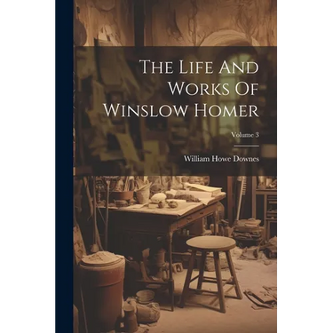 The Life And Works Of Winslow Homer; Volume 3
