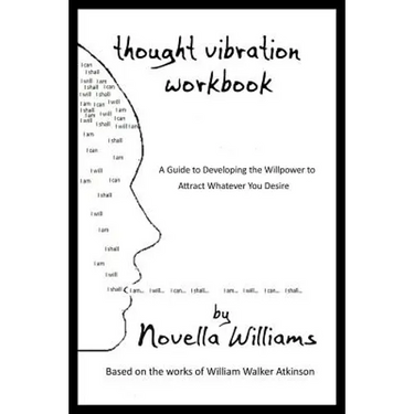 Thought Vibration Workbook: A Guide to Developing the Willpower to Attract Whatever You Desire
