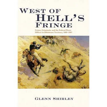 West of Hell's Fringe: Crime, Criminals, and the Federal Peace Officer in Oklahoma Territory, 1889 - 1907