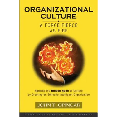 Organizational Culture: A Force Fierce as Fire: Harness the Hidden Hand of Culture by Creating an Ethically Intelligent Organization