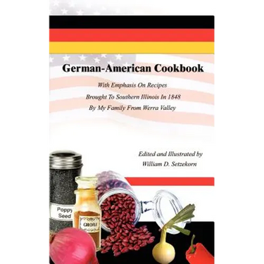 German-American Cookbook: With Emphasis On Recipes Brought To Southern Illinois In 1848 By My Family From Werra Valley