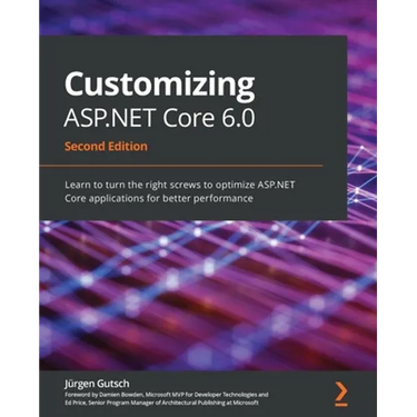 Customizing ASP.NET Core 6.0 - Second Edition: Learn to turn the right screws to optimize ASP.NET Core applications for better performance