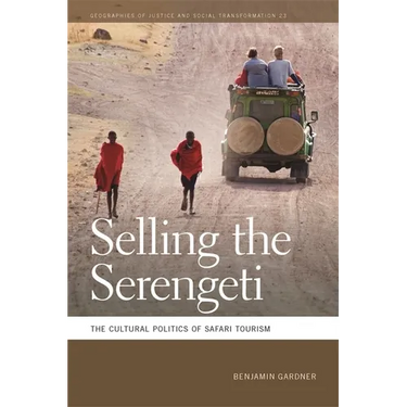 Selling the Serengeti: The Cultural Politics of Safari Tourism