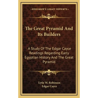 The Great Pyramid And Its Builders: A Study Of The Edgar Cayce Readings Regarding Early Egyptian History And The Great Pyramid