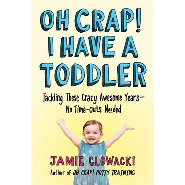 Oh Crap! I Have a Toddler: Tackling These Crazy Awesome Years--No Time-Outs Needed