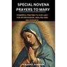 Special Novena Prayers to Mary: Powerful Prayers to Our Lady for Intercession, Healing and Deliverance