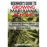 Beginner's Guide to Growing Marijuana at Home: Step-by-Step Guide to Cannabis Horticulture from Planting to Harvesting Indoor and Outdoor