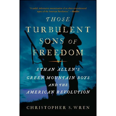 Those Turbulent Sons of Freedom: Ethan Allen's Green Mountain Boys and the American Revolution