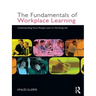 The Fundamentals of Workplace Learning: Understanding How People Learn in Working Life