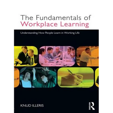 The Fundamentals of Workplace Learning: Understanding How People Learn in Working Life