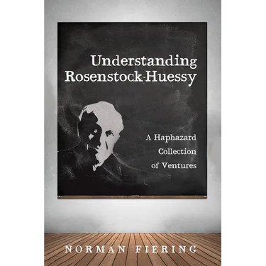 Understanding Rosenstock-Huessy: A Haphazard Collection of Ventures