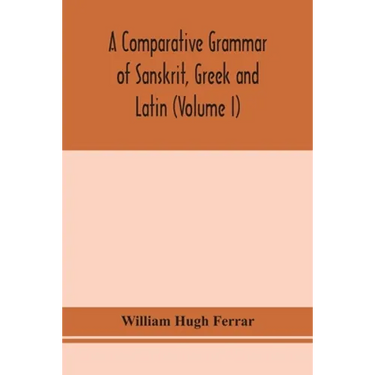 A Comparative Grammar Of Sanskrit, Greek And Latin (Volume I)