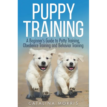 Puppy Training: A Beginner's Guide to Potty Training, Obedience Training and Behavior Training