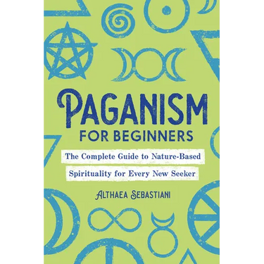 Paganism for Beginners: The Complete Guide to Nature-Based Spirituality for Every New Seeker